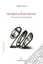 Mi manca il Novecento. Libri, scrittori e altre divagazioni libro