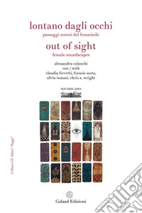 Lontano dagli occhi. Paesaggi sonori del femminile-Out of sight. Female soundscapes. Ediz. bilingue