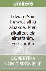Edward Said thawrat alfikr alnakde. Men alkalfeat ela almafahim. Ediz. araba libro