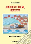 Ma questo treno, dove va? Viaggi, ricordi, miraggi libro di Zamboni Patrizia