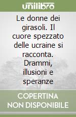 Le donne dei girasoli. Il cuore spezzato delle ucraine si racconta. Drammi, illusioni e speranze libro