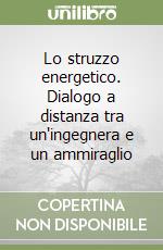 Lo struzzo energetico. Dialogo a distanza tra un'ingegnera e un ammiraglio