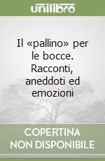 Il «pallino» per le bocce. Racconti, aneddoti ed emozioni libro