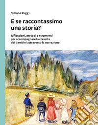 E se raccontassimo una storia? Riflessioni, metodi e strumenti per accompagnare la crescita dei bambini attraverso la narrazione libro