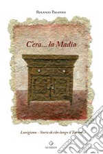 C'era... la Madia. Lunigiana. Storie di cibo lungo il Taverone libro