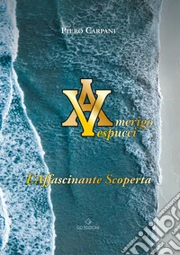 Amerigo Vespucci. L'affascinante scoperta