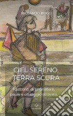 Ciel sereno terra scura. Racconti di segnature, paure e un saggio ritrovato libro