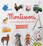 La fattoria. Montessori. Le enciclopedie dei piccoli. Ediz. illustrata libro