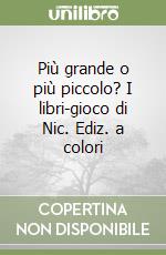 Più grande o più piccolo? I libri-gioco di Nic. Ediz. a colori libro