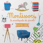 Dentro casa. Montessori. Le enciclopedie dei piccoli libro