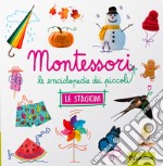 Le stagioni. Montessori. Le enciclopedie dei piccoli. Ediz. illustrata libro