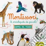 Animali da tutto il mondo. Montessori. Le enciclopedie dei piccoli. Ediz. a colori libro