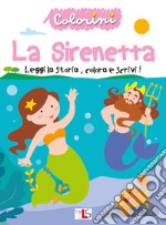 La sirenetta. Leggi la storia, colora e scrivi! Ediz. illustrata libro