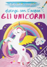 Gli unicorni. Dipingi con l'acqua. Ediz. illustrata libro