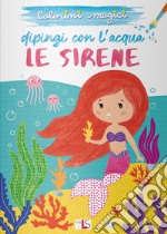 Le sirene. Dipingi con l'acqua. Ediz. illustrata libro