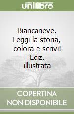 Biancaneve. Leggi la storia, colora e scrivi! Ediz. illustrata libro