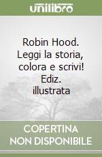 Robin Hood. Leggi la storia, colora e scrivi! Ediz. illustrata libro