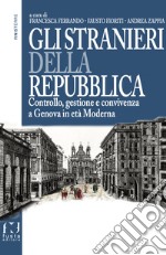 Gli stranieri della repubblica. Controllo, gestione e convivenza a Genova in età moderna