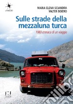 Sulle strade della mezzaluna turca. 1983 cronaca di un viaggio