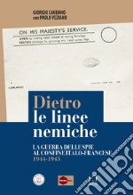 Dietro le linee nemiche. La guerra delle spie al confine italo-francese 1944-1945 libro