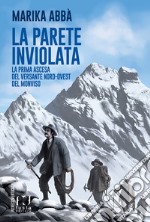 La parete inviolata. La prima ascesa del versante Nord-Ovest del Monviso libro