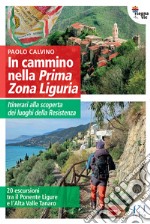 In cammino nella Prima Zona Ligure. Itinerari alla scoperta dei luoghi della Resistenza. 20 escursioni tra il Ponente Ligure e l'Alta Valle Tanaro libro