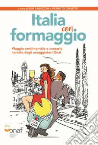 Italia con formaggio. Viaggio sentimentale e caseario narrato dagli assaggiatori Onaf libro