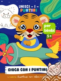 Unisci i puntini. Gioca con i puntini. Ediz. illustrata libro