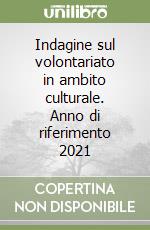 Indagine sul volontariato in ambito culturale. Anno di riferimento 2021 libro