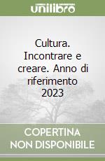 Cultura. Incontrare e creare. Anno di riferimento 2023 libro