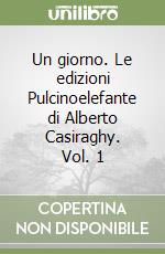 Un giorno. Le edizioni Pulcinoelefante di Alberto Casiraghy. Vol. 1 libro