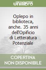 Oplepo in biblioteca, anche. 35 anni dell'Opificio di Letteratura Potenziale libro
