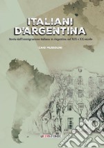 Italiani d'Argentina. Storia dell'immigrazione italiana in Argentina nel XIX e XX secolo