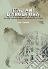 Italiani d'Argentina. Storia dell'immigrazione italiana in Argentina nel XIX e XX secolo libro