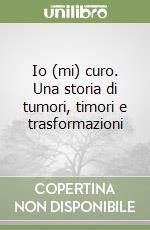 Io (mi) curo. Una storia di tumori, timori e trasformazioni libro