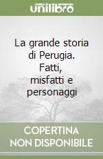 La grande storia di Perugia. Fatti, misfatti e personaggi libro