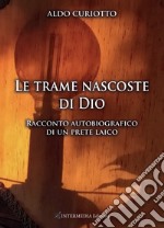 Le trame nascoste di Dio. Racconto autobiografico di un prete laico libro