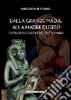 Dalla Grande Madre alla madre di Gesù. Origine ed evoluzione del culto di Maria libro