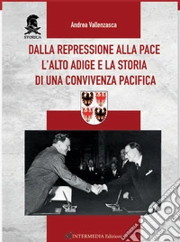 Dalla repressione alla pace. L'Alto Adige e la storia di una convivenza pacifica libro
