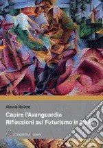 Capire l'avanguardia. Riflessioni sul Futurismo in Italia libro