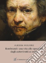 Rembrandt: una vita allo specchio, dagli autoritratti ai selfie libro