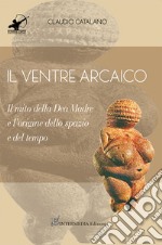 Il ventre arcaico. Il mito della dea madre e l'origine dello spazio e del tempo libro