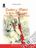 Cavalieri e misteri in terra di Lucania. Templari Giovanniti e simboli nell'arte. Con QR Code