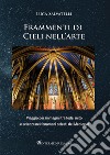 Frammenti di cieli nell'arte. Viaggio per immagini tra fede, mito e scienza nei fenomeni celesti del Medioevo libro di Salvatelli Luca