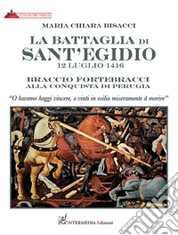 La battaglia di Sant'Egidio. 12 luglio 1416 Braccio Fortebracci alla conquista di Perugia libro