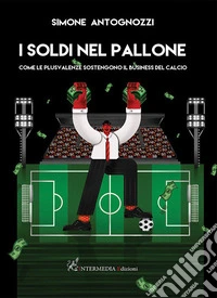 I soldi nel pallone. Come le plusvalenze sostengono il business del calcio libro