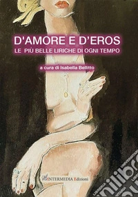 D'amore e d'eros... Le più belle liriche di ogni tempo libro