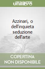 Azzinari, o dell'inquieta seduzione dell'arte libro