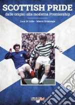 Scottish pride. Dalle origini alla moderna premiership libro