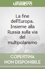La fine dell'Europa. Insieme alla Russia sulla via del multipolarismo libro
